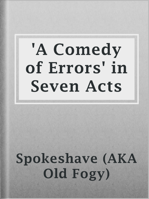 Title details for 'A Comedy of Errors' in Seven Acts by Spokeshave (AKA Old Fogy) - Available